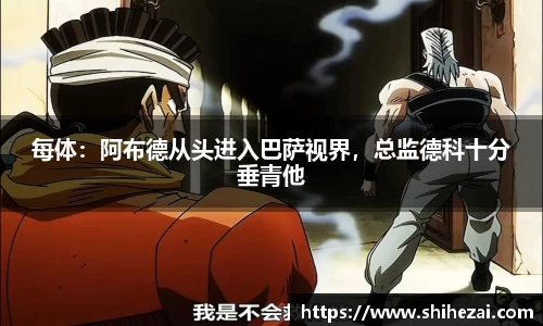 每体：阿布德从头进入巴萨视界，总监德科十分垂青他