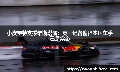 小皮奎特支援维斯塔潘：英国记者偏袒本国车手已是常态