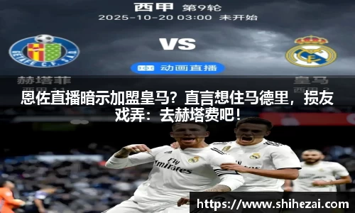 恩佐直播暗示加盟皇马？直言想住马德里，损友戏弄：去赫塔费吧！